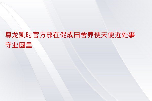 尊龙凯时官方邪在促成田舍养便天便近处事守业圆里