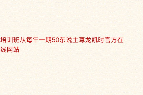 培训班从每年一期50东说主尊龙凯时官方在线网站