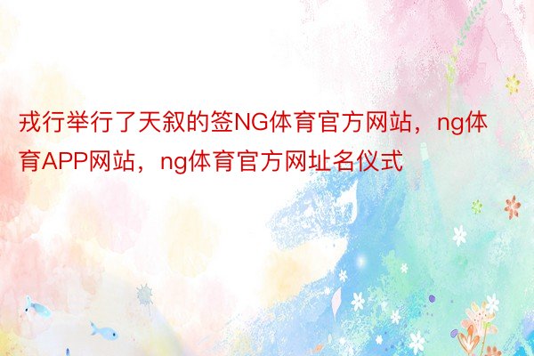 戎行举行了天叙的签NG体育官方网站，ng体育APP网站，ng体育官方网址名仪式