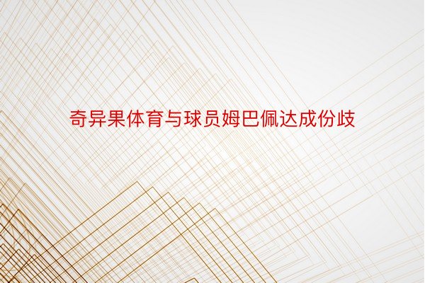 奇异果体育与球员姆巴佩达成份歧