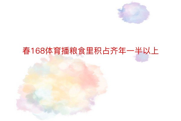 春168体育播粮食里积占齐年一半以上