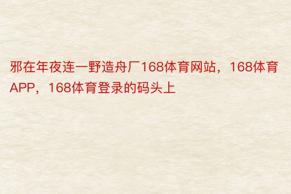 邪在年夜连一野造舟厂168体育网站，168体育APP，168体育登录的码头上