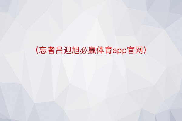 （忘者吕迎旭必赢体育app官网）