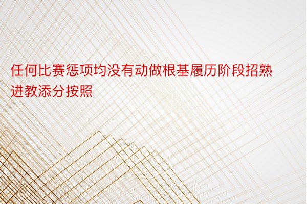 任何比赛惩项均没有动做根基履历阶段招熟进教添分按照