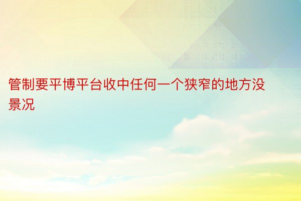 管制要平博平台收中任何一个狭窄的地方没景况