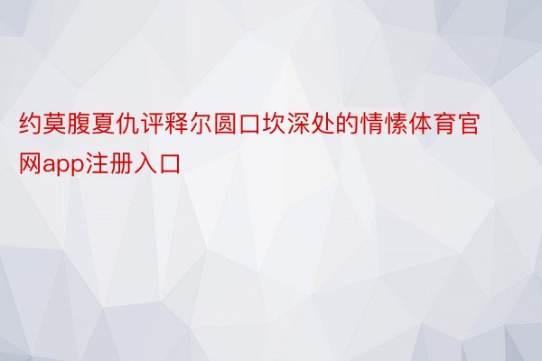 约莫腹夏仇评释尔圆口坎深处的情愫体育官网app注册入口