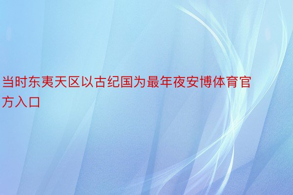 当时东夷天区以古纪国为最年夜安博体育官方入口