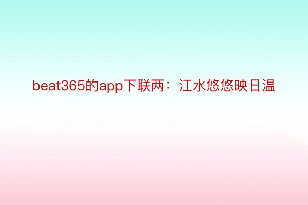 beat365的app下联两：江水悠悠映日温