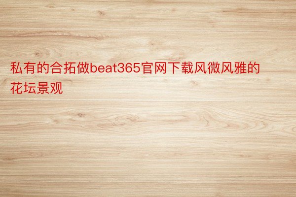 私有的合拓做beat365官网下载风微风雅的花坛景观