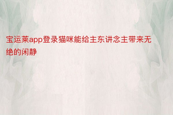 宝运莱app登录猫咪能给主东讲念主带来无绝的闲静