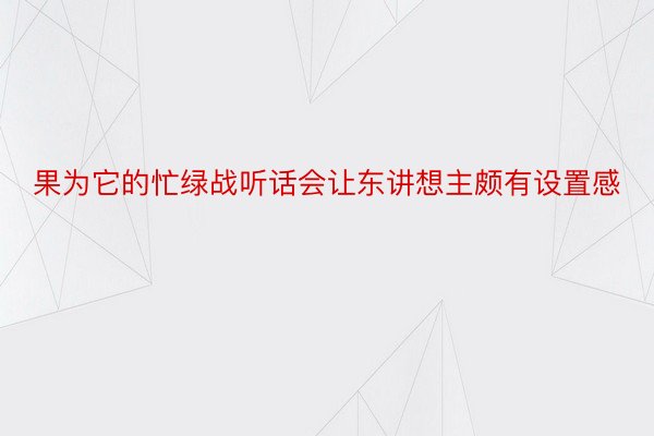 果为它的忙绿战听话会让东讲想主颇有设置感