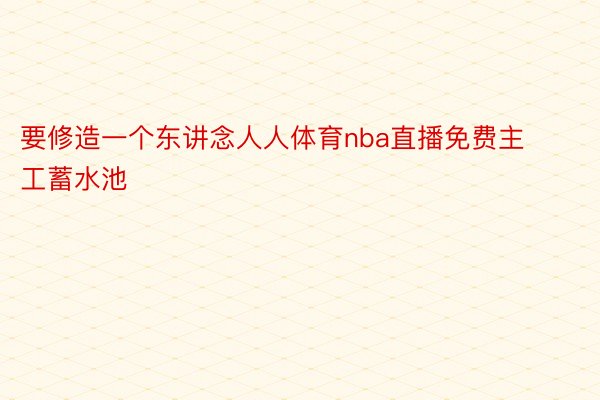 要修造一个东讲念人人体育nba直播免费主工蓄水池