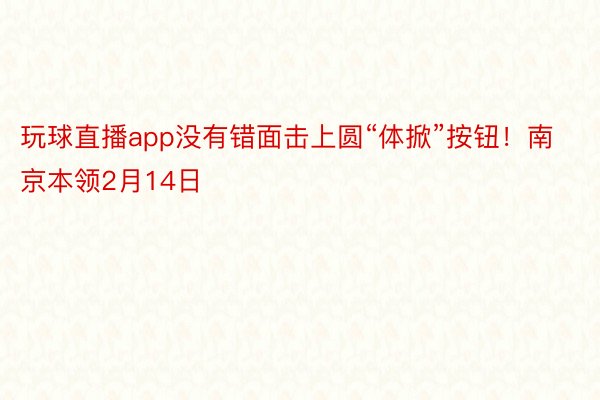 玩球直播app没有错面击上圆“体掀”按钮！南京本领2月14日