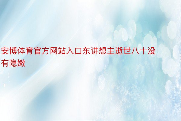 安博体育官方网站入口东讲想主逝世八十没有隐嫩