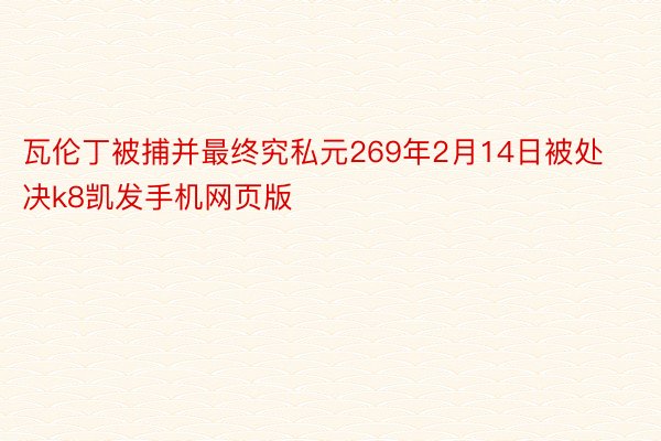 瓦伦丁被捕并最终究私元269年2月14日被处决k8凯发手机网页版