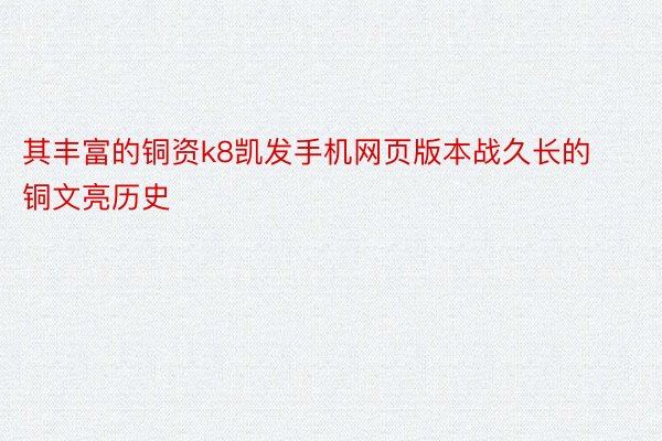 其丰富的铜资k8凯发手机网页版本战久长的铜文亮历史