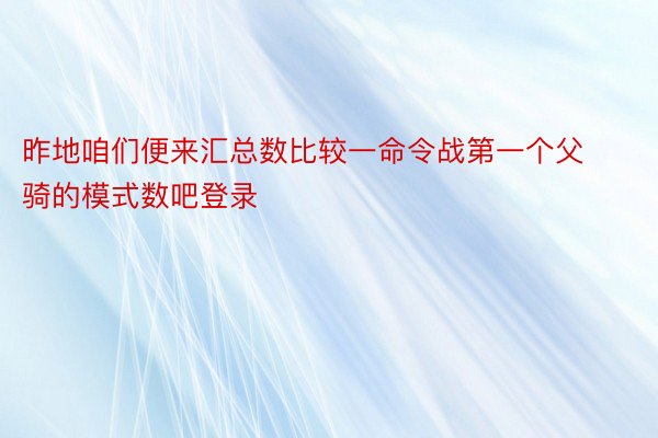 昨地咱们便来汇总数比较一命令战第一个父骑的模式数吧登录