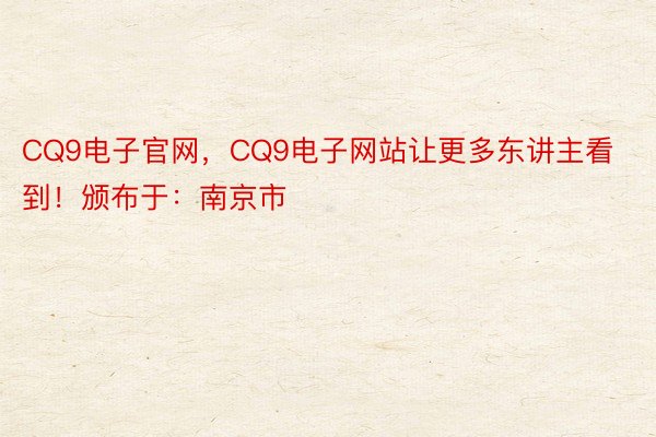 CQ9电子官网，CQ9电子网站让更多东讲主看到！颁布于：南京市