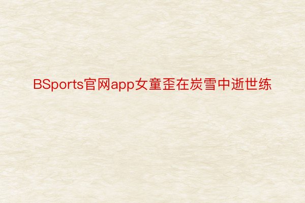 BSports官网app女童歪在炭雪中逝世练