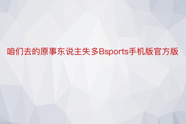 咱们去的原事东说主失多Bsports手机版官方版