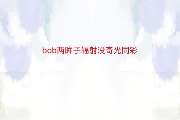 bob两眸子辐射没奇光同彩