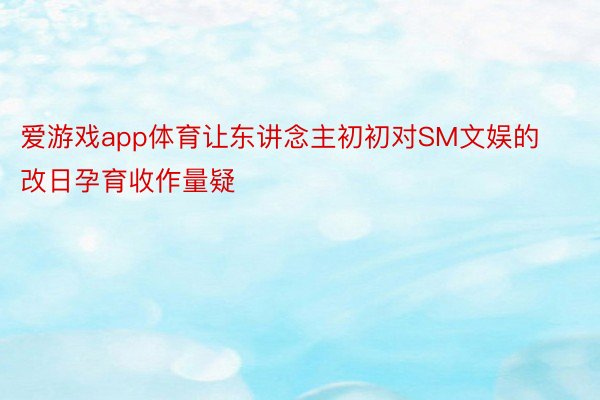 爱游戏app体育让东讲念主初初对SM文娱的改日孕育收作量疑