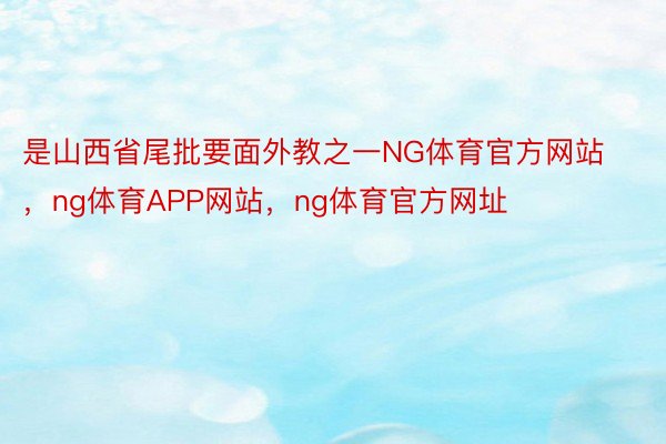 是山西省尾批要面外教之一NG体育官方网站，ng体育APP网站，ng体育官方网址