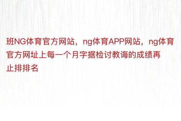 班NG体育官方网站，ng体育APP网站，ng体育官方网址上每一个月字据检讨教诲的成绩再止排排名