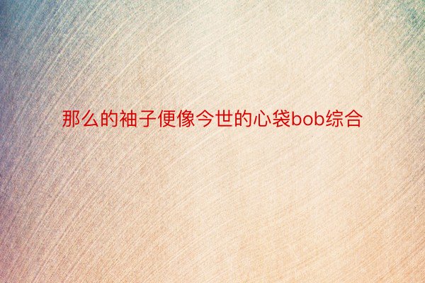 那么的袖子便像今世的心袋bob综合