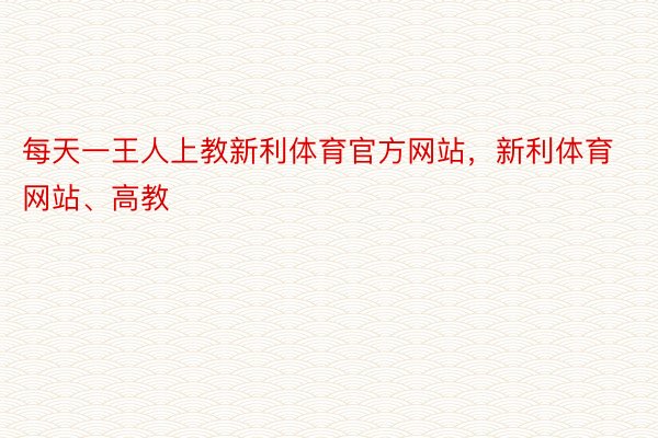 每天一王人上教新利体育官方网站，新利体育网站、高教