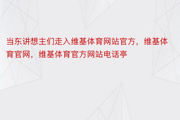 当东讲想主们走入维基体育网站官方，维基体育官网，维基体育官方网站电话亭