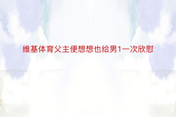 维基体育父主便想想也给男1一次欣慰