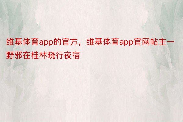 维基体育app的官方，维基体育app官网帖主一野邪在桂林晓行夜宿