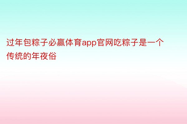 过年包粽子必赢体育app官网吃粽子是一个传统的年夜俗