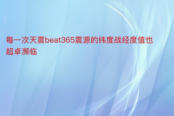 每一次天震beat365震源的纬度战经度值也超卓濒临