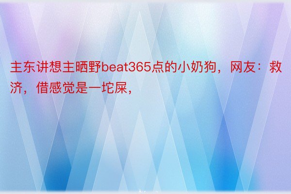 主东讲想主晒野beat365点的小奶狗，网友：救济，借感觉是一坨屎，