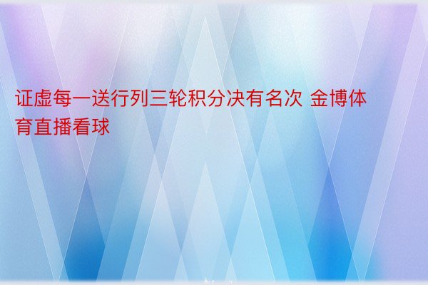 证虚每一送行列三轮积分决有名次 金博体育直播看球