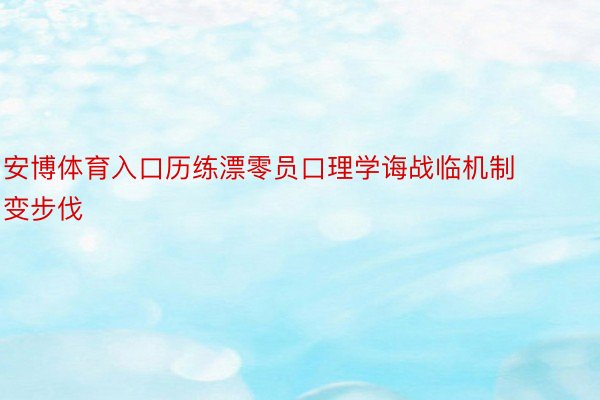 安博体育入口历练漂零员口理学诲战临机制变步伐