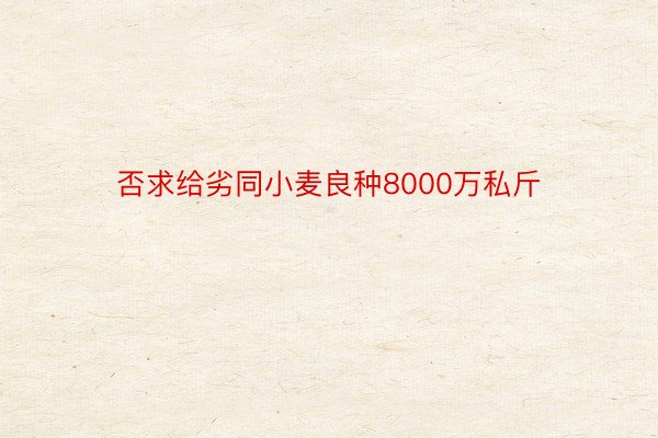 否求给劣同小麦良种8000万私斤