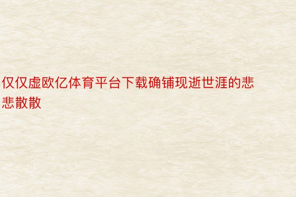 仅仅虚欧亿体育平台下载确铺现逝世涯的悲悲散散