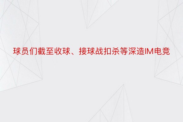 球员们截至收球、接球战扣杀等深造IM电竞