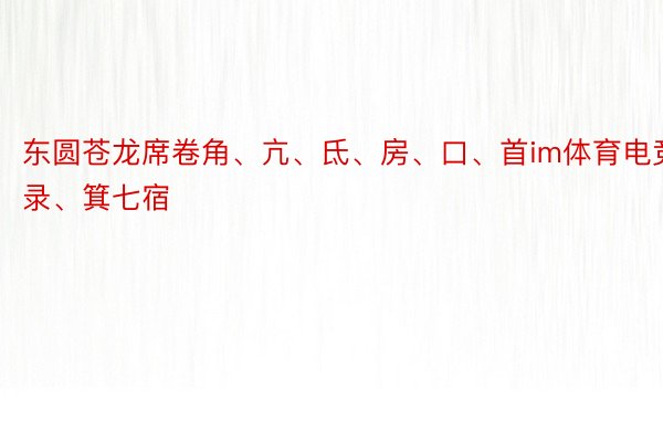 东圆苍龙席卷角、亢、氐、房、口、首im体育电竞登录、箕七宿