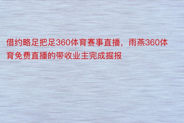 借约略足把足360体育赛事直播，雨燕360体育免费直播的带收业主完成掘报