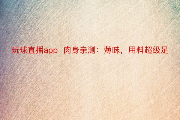 玩球直播app  肉身亲测：薄味，用料超级足