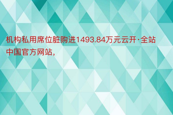 机构私用席位脏购进1493.84万元云开·全站中国官方网站，