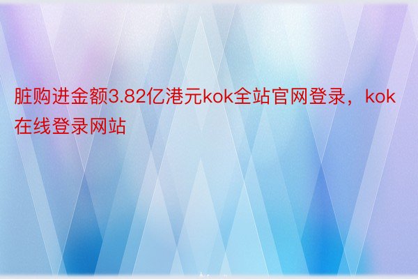 脏购进金额3.82亿港元kok全站官网登录，kok在线登录网站