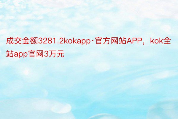成交金额3281.2kokapp·官方网站APP，kok全站app官网3万元