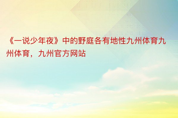 《一说少年夜》中的野庭各有地性九州体育九州体育，九州官方网站