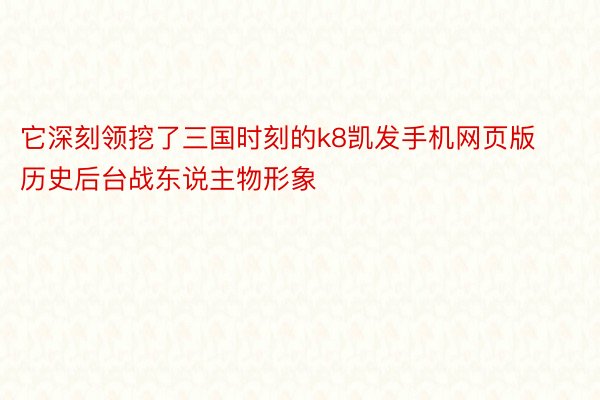 它深刻领挖了三国时刻的k8凯发手机网页版历史后台战东说主物形象