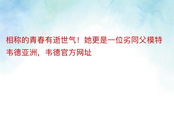 相称的青春有逝世气！她更是一位劣同父模特韦德亚洲，韦德官方网址